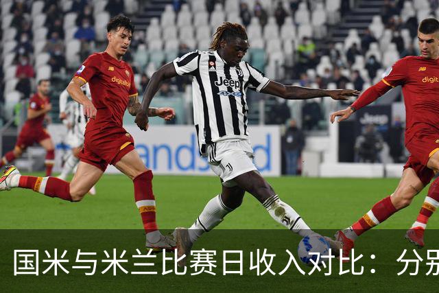 国米与米兰比赛日收入对比：分别为9800万和6100万欧