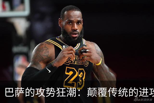 巴萨的攻势狂潮：颠覆传统的进攻新模式