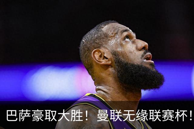 巴萨豪取大胜！曼联无缘联赛杯！