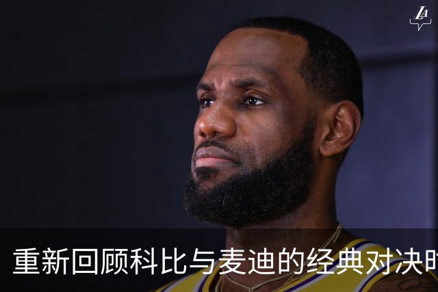 重新回顾科比与麦迪的经典对决时刻